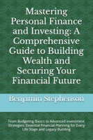 Mastering Personal Finance and Investing: A Comprehensive Guide to Building Wealth and Securing Your Financial Future: From Budgeting Basics to ... for Every Life Stage and Legacy Building B0DWDQ7BSX Book Cover