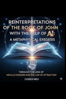 Reinterpretations of the Book of John: A Metaphysical Exegesis through the Lens of Neville Goddard and the Law of Attraction B0FPRQ4YLF Book Cover