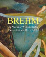 Brehm: The Works of William Brehm - Watercolours and Oils - 1960-2010 1456458817 Book Cover