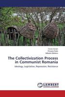 The Collectivization Process in Communist Romania: Ideology, Legislation, Repression, Resistance 3659551988 Book Cover