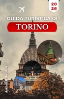 GUIDA TURISTICA DI TORINO 2026: Organizza la tua visita con itinerari a piedi dettagliati, i luoghi d'interesse della Savoia, le tappe dedicate al ... le vicine strade del vino. (Italian Edition) B0GXTQMGWZ Book Cover