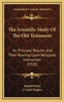 The Scientific Study Of The Old Testament: Its Principal Results, And Their Rearing Upon Religious Instruction 1104327783 Book Cover