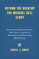 Beyond the Desktop The Michael Dell Story: From Dorm Room Dreams to Tech Titan. A Journey of Innovation, Resilience and Philanthropy B0DWFFWZHW Book Cover