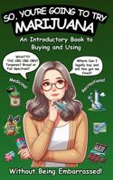So, You're Going To Try Marijuana: An Introductory Book to Buying and Using Recreational and Medical Cannabis (Without Being Embarrassed!) B0F3XK4WM2 Book Cover