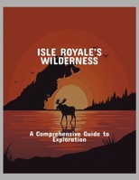Isle Royale'S Wilderness: A Comprehensive Guide To Exploration B0FPB1SB8T Book Cover