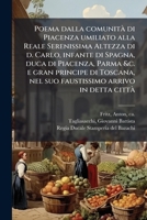 Poema dalla comunità di Piacenza umiliato alla Reale Serenissima Altezza di d. Carlo, infante di Spagna, duca di Piacenza, Parma &c. e gran principe ... arrivo in detta città (Italian Edition) 1024199622 Book Cover