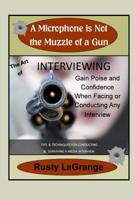 A Microphone is Not the Muzzle of a Gun: Intervieweing Skills: Tips & Techniques for Conducting or Facing a Wide Range of Interviews 1092395326 Book Cover