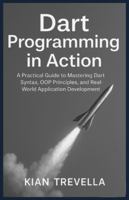 Dart Programming in Action: A Practical Guide to Mastering Dart Syntax, OOP Principles, and Real-World Application Development B0G34MF1M9 Book Cover