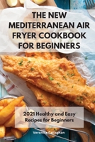 The New Mediterranean Air Fryer Cookbook for Beginners: 2021 Healthy and Easy Recipes for Beginners 1802086161 Book Cover