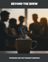 Beyond The Brew: Tolerance And The Tolerant Christian B0FM3CTG1Z Book Cover