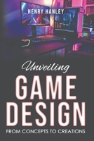 Unveiling Game Design: From Concepts to Creations B0C9KCWZZ5 Book Cover