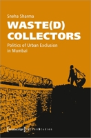 Waste(d) Collectors: Politics of Urban Exclusion in Mumbai 3837658244 Book Cover