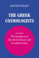 The Greek Cosmologists. Volume I: The Formation of the Atomic Theory and its Earliest Critics 0521034973 Book Cover