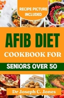 AFib diet cookbook for seniors over 50: Complete beginners guide with heart healthy recipes to reverse cardiac disease. B0CV5RGQ3Q Book Cover