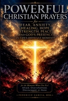 Powerful Christian Prayers for Fear, Anxiety, Healing, Hope, Strength, Peace, and God's Presence in Life's Difficult Moments B0H9KJV4CT Book Cover