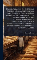 Revised Analyses on the Sugar Question, Embracing Foreign and Domestic Cane and Beet Sugar Production--imports of ... ... Tariffs 1024076873 Book Cover