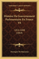 Histoire Du Gouvernement Parlementaire En France V6: 1814-1848 (1864) 1167726669 Book Cover