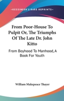 From poorhouse to pulpit; or, The triumps of the late Dr. John Kitto, from boyhood to manhood. A book for youth. By William M. Thayer ... 1163106860 Book Cover