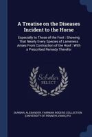 A Treatise on the Diseases Incident to the Horse: Especially to Those of the Foot: Showing That Nearly Every Species of Lameness Arises from Contraction of the Hoof: With a Prescribed Remedy Therefor 1377064085 Book Cover