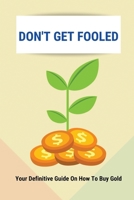 Don't Get Fooled: Your Definitive Guide On How To Buy Gold: How To Invest In Gold For Beginners B095GFKR8F Book Cover