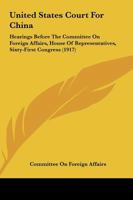 United States Court For China: Hearings Before The Committee On Foreign Affairs, House Of Representatives, Sixty-First Congress 1104518481 Book Cover