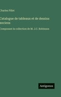 Catalogue de tableaux et de dessins anciens: Composant la collection de M. J.C. Robinson (French Edition) 3563072841 Book Cover