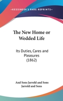 The New Home Or Wedded Life: Its Duties, Cares And Pleasures 1104397102 Book Cover