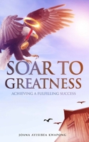 Soar to Greatness: Achieving a Fulfilling Success B08XRXSZZJ Book Cover