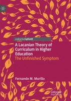 A Lacanian Theory of Curriculum in Higher Education: The Unfinished Symptom 3030076334 Book Cover