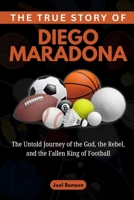 The True Story of Diego Maradona: The Untold Journey of the God, the Rebel, and the Fallen King of Football B0FW7YSQKV Book Cover