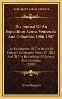The Journal of an Expedition Across Venezuela and Colombia, 1906-1907: And Exploration of the Route of Bolivar's Celebrated March of 1819 and of the Battle-Fields of Boyacá and Carabobo 1279235640 Book Cover
