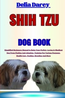 SHIH TZU DOG BOOK: Simplified Beginners Manual to Raise Your Perfect, Loving & Obedient Dog From Finding And Adoption, Training For Various Purposes, Health Care, Feeding, Breeding And More B0CMV86Z1G Book Cover