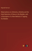 Observations on Lithotomy, Lithotrity and the Early Detection of Stone in the Bladder, with a Description of a New Method of Tapping the Bladder 3385330955 Book Cover