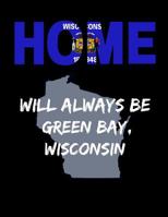Home Will Always Be Green Bay, Wisconsin: WI State Note Book 1099883482 Book Cover