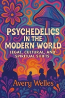 Psychedelics in the Modern World: Legal, Cultural, and Spiritual Shifts B0F4PQ2W3B Book Cover