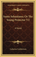 Santo Sebastiano; Or The Young Protector V2: A Novel 1432691619 Book Cover