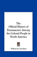 Official History of Freemasonry Among the Colored People in North America: Tracing the Growth of Masonry from 1717 Down to the Present Day 1162563508 Book Cover