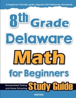 8th Grade Delaware Math for Beginners: Standardized Testing and Home Schooling Study Guide 1636203183 Book Cover