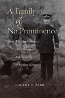 A Family of No Prominence: The Descendants of Pak Tokhwa and the Birth of Modern Korea 0804788766 Book Cover