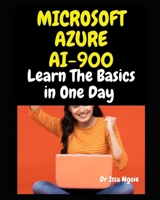 MICROSOFT AZURE AI 900: Learn The Basics in One Day B0CQMDC8TN Book Cover