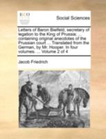 Letters of Baron Bielfeld, secretary of legation to the King of Prussia; ... containing original anecdotes of the Prussian court ... Translated from ... Hooper. In four volumes. ... Volume 1 of 4 1170372384 Book Cover