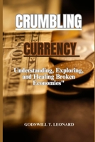 CRUMBLING CURRENCY: Understanding, Exploring, and Healing Broken Economies B0CV16STP3 Book Cover
