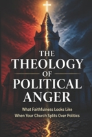 The Theology of Political Anger: What Faithfulness Looks Like When Your Church Splits Over Politics B0HF6PD66J Book Cover