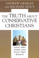The Truth about Conservative Christians: What They Think and What They Believe 0226306623 Book Cover