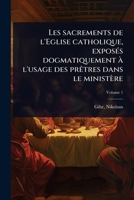 Les sacrements de l'Eglise catholique, exposÃ(c)s dogmatiquement à l'usage des prÃatres dans le ministère (French Edition) 1024475573 Book Cover