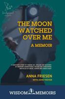 The Moon Watched Over Me, A Memoir: A survivor's story of finding joy, healing and recovery by breaking generational trauma and overcoming obstacles ... Memoir) (Wisdom Memoirs by InSpirit Creative) 1964825024 Book Cover