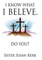 I Know What I Believe.: Do You? 1456759604 Book Cover