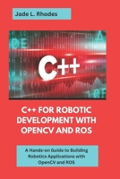 C++ For Robotic Development with OpenCV and ROS: A Hands-On Guide to building robotics application with OpenCV and ROS B0F3TBSMHC Book Cover