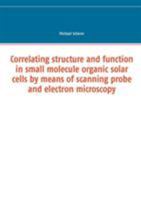 Correlating structure and function in small molecule organic solar cells by means of scanning probe and electron microscopy 3741251526 Book Cover