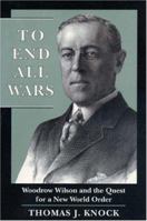 To End All Wars: Woodrow Wilson and the Quest for a New World Order 0195075013 Book Cover